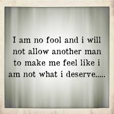 I Am No Fool And I Will Not Allow Another Man To Make Me Feel Like I Am Not What I Deserve Love Quotes For Girlfriend Love Quotes For Her Inspirational