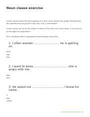 Here the noun clause 'that he would not go' is the object of the verb said. Noun Clause Exercise Noun Clause Exercise A Noun Clause Serves The Same Purpose As A Noun Noun Clauses Are Usually Introduced By The Subordinating Course Hero