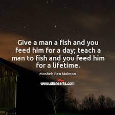 Give A Man A Fish And You Feed Him For A Day Teach A Man To Fish And You Feed Him For A Lifetime Idlehearts