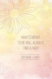 What is meant to be will always find a way? What S Meant To Be Will Always Find A Way Diary Notebook And Inspirational Quotes Writing Journal Lined Diary Notebook For Men Women Notebook Diary Band 2 Amazon De Cha Cha Fremdsprachige Bucher