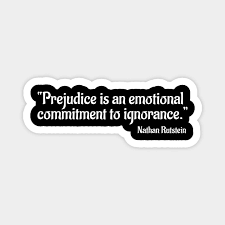 Prejudice is strengthened when we willingly commit to ignorance. Prejudice Quote Emotional Commitment Ignorance Magnet Prejudice Quotes Emotions Being Ignored Quotes