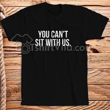 You Cant Sit With Us T Shirt Tshirt Adult Unisex Size S 3xl