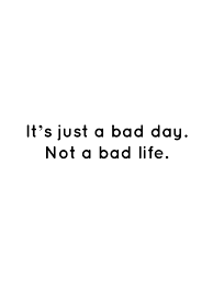 Check spelling or type a new query. It S Just A Bad Day Not A Bad Life Bad Day Quotes Feeling Down Quotes Bad Life