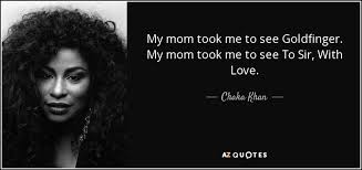 Nov 03, 2017 · the love of the family, the love of one person can heal. Chaka Khan Quote My Mom Took Me To See Goldfinger My Mom Took