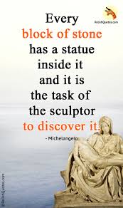 No, women like you don't write. Every Block Of Stone Has A Statue Inside It And It Is The Task Of The Sculptor To Discover It Relishquotes