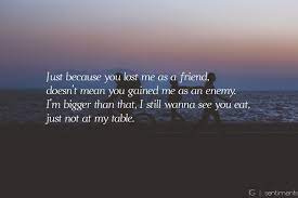 Just Because You Lost Me As A Friend Doesn T Mean You Gained Me As An Enemy I M Bigger T Tupac Quotes About Friends Lost Myself Quotes Losing Friends Quotes