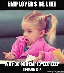 This work meme boss can be used by a manager to encourage employees to attend to work that is pending. Employers Be Like Why Do Our Employees Keep Leaving Confused Girl 1291 Meme Generator