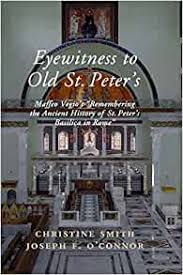 The papal basilica of st. Eyewitness To Old St Peter S Maffeo Vegio S Remembering The Ancient History Of St Peter S Basilica In Rome With Translation And A Digital Reconstruction Of The Church Vegio Maffeo Smith Christine O Connor