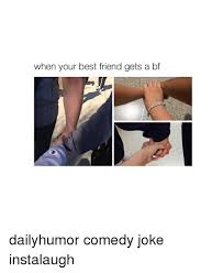 There are certain people who make the world a better place just by being in it. When Your Best Friend Gets A Bf Dailyhumor Comedy Joke Instalaugh Meme On Me Me