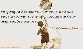 να γίνομαι άνεμος για τον χαρταετό και χαρταετός για τον άνεμο, ακόμη και όταν ουρανός δεν υπάρχει... "Οδυσσέας Ελύτης"