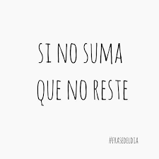 Frasedeldia Quotes Frases Reste Suma Que Si Nosi No Suma Que No Reste Cute Spanish Quotes Short Spanish Quotes Be Yourself Quotes