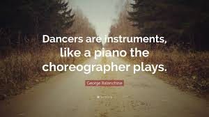 Top 29 george balanchine famous quotes & sayings: George Balanchine Quote Dancers Are Instruments Like A Piano The Choreographer Plays