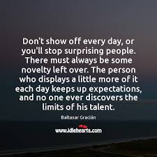 Don T Show Off Every Day Or You Ll Stop Surprising People There Must Idlehearts