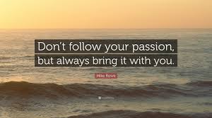 Happiness does not come from a job. Mike Rowe Quote Don T Follow Your Passion But Always Bring It With You