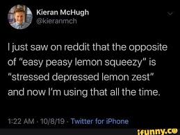 Easy peasy lemon squeezy meaning easy peasy lemon squeezy explained english idioms cpe cae ielts. Ijust Saw On Reddit That The Opposite Of Easy Peasy Lemon Squeezy Is Stressed Depressed Lemon Zest And Now I M Using That All The Time 1 22 Am 10 8 19 Twitter For Iphone Ifunny