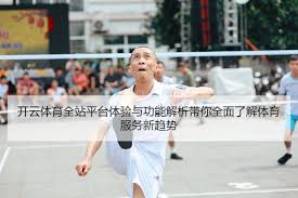 开云体育全站平台体验与功能解析带你全面了解体育服务新趋势-