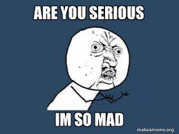 Are You Serious Im So Mad Y U No Make A Meme