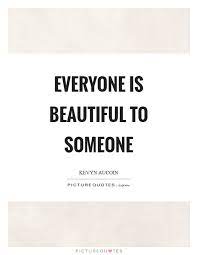 Everyone Is Beautiful To Someone Picture Quotes