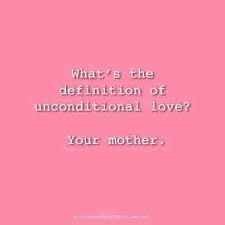 What S The Definition Of Unconditional Love Your Mother Quote Mama Daughter Quotes Mom Quotes Mothers Love