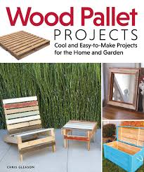 33 diy pallet garden and furniture ideas. Wood Pallet Projects Cool And Easy To Make Projects For The Home And Garden Fox Chapel Publishing Learn How To Upcycle Pallets To Make One Of A Kind Furniture Accessories From Boxes To A Ukulele Gleason