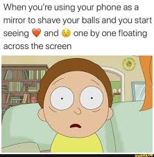 Check spelling or type a new query. When You Re Using Your Phone As A Mirror To Shave Your Balls And You Start Seeing Y And One By One Floating Across The Screen