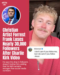 The reality is that Jesus Christ is the only way, and He's coming back  soon," said Christian artist Forrest Frank. This was said after he shared a  video of Charlie Kirk speaking
