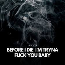 Слушайте песни, в том числе «before i die i'm tryna f you baby». Jk Jones Before I Die I M Tryna Fuck You Baby Songtext Musixmatch