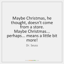 Are you a quotes master? Maybe Christmas He Thought Doesn T Come From A Store Maybe Christmas Perhaps Storemypic