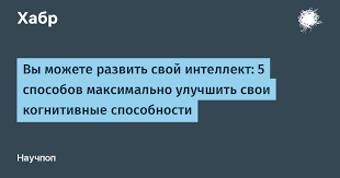 Состояла в определении того , какие виды способностей можно идентифицировать , и в интерпретации их природы. Vy Mozhete Razvit Svoj Intellekt 5 Sposobov Maksimalno Uluchshit Svoi Kognitivnye Sposobnosti Habr