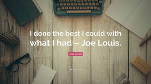 He can run, but he can't hide. Joe Louis Quote I Done The Best I Could With What I Had Joe Louis
