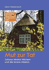 The name given in germany to a movement originated by theodor fliedner (q.v.) and further developed by johann hinrich wichern (q.v.), who gave it its name in 1848. 9783760081250 Mut Zur Tat Joann Hinrich Wichern Begrunder Der Inneren Mission Livre En Allemand Zvab Heidenreich Ulrich 3760081258