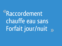 Du coup, mon chauffe eau. Raccordement Chauffe Eau Sans Forfait Jour Nuit 4 Messages