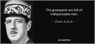 Charles De Gaulle Quote The Graveyards Are Full Of Indispensable Men