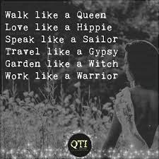 You are the hero of your life and those you care about. Ftsilverlining On Twitter Walk Like A Queen Love Like A Hippie Speak Like A Sailor Travel Like A Gypsy Garden Like A Witch Work Like A Warrior Leticiarae Quotestoinspire Qti Loa