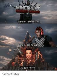 There are a lot of memes out there, but there's always room for more. Mineeraft Hunger Gemes You Can T Defeat Me 0know But He Can Hi Sisters Sisterfister Sisters Meme On Sizzle