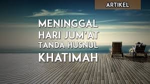 Meninggal pada hari jumaat sebagai tanda 'husnul khatimah' meninggal dunia pada malam hari jumaat atau siangnya adalah penanda. 6 Keutamaan Meninggal Di Hari Jumat Menurut Islam Dalamislam Com