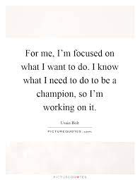 For Me I M Focused On What I Want To Do I Know What I Need To Picture Quotes