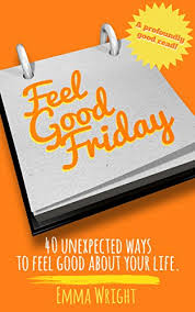 See more ideas about happy friday pictures, happy friday, friday pictures. Feel Good Friday 40 Unexpected Ways To Feel Good About Your Life Kindle Edition By Wright Emma Webster Caroline Health Fitness Dieting Kindle Ebooks Amazon Com