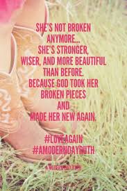 Life Quotes Inspiration She S Not Broken Anymore She S Stronger Wiser And More Beautiful Than Before Because God Took Her Broken Pieces And Made Her New Again Loveagain Amoderndayruth A