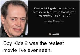 For no day dawns and no day ends, without a thought of you. Jackin Steve Buscemi Spy Kids Meme