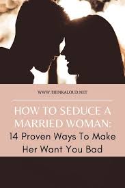 How To Seduce A Married Woman 14 Proven Ways To Make Her Want You Bad In 2020 Married Woman Seduce Married