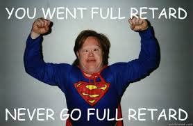 Image result for never go full retard meme