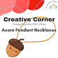Creative Corner - Acorn Pendant Necklaces event in Deseronto, ON