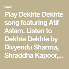 Play Dekhte Dekhte Song Featuring Atif Aslam Listen To Dekhte Dekhte By Divyendu Sharma Shraddha Kapoor Yami Gautam Shahid Wynk Music Songs Bollywood Songs