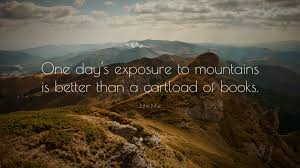 Here, we've collated 50 of the best quotes by john muir. John Muir Quote One Day S Exposure To Mountains Is Better Than A Cartload Of Books