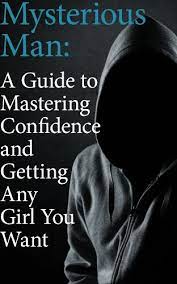 Amazon.com: Mysterious Man: A Guide To Mastering Confidence And Getting Any  Girl You Want Ebook : Man, Mysterious: Kindle Store