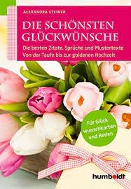 Die Schonsten Gluckwunsche Die Besten Zitate Spruche Und Mustertexte Von Der Taufe Bis Zur Goldenen Hochzeit Fur Gluckwunschkarten Und Reden Ebook Alexandra Steiner Steiner Alexandra Amazon De Kindle Shop