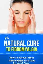 The Natural Cure To Fibromyalgia: How To Recover From Fibromyalgia In 40  Days by Manish Arora (Ebook)