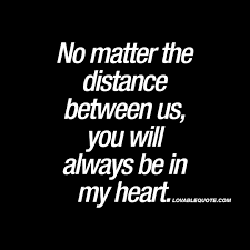 No Matter The Distance Between Us You Will Always Be In My Heart Quote My Heart Quotes Friend Quotes Distance Missing You Quotes Friendship