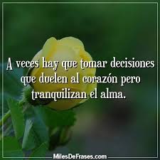 A Veces Hay Que Tomar Decisiones Que Duelen Al Corazon Pero Tranquilizan El Alma Imagenes Con Frases Para Facebook Toma De Decisiones Imagenes Para Estados
